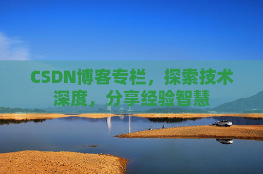 CSDN博客专栏，探索技术深度，分享经验智慧