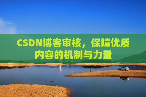 CSDN博客审核，保障优质内容的机制与力量